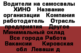 Водители на самосвалы ХИНО › Название организации ­ Компания-работодатель › Отрасль предприятия ­ Другое › Минимальный оклад ­ 1 - Все города Работа » Вакансии   . Кировская обл.,Леваши д.